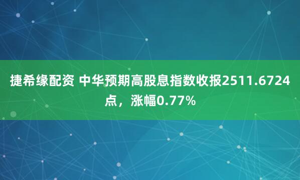 捷希缘配资 中华预期高股息指数收报2511.6724点，涨幅0.77%