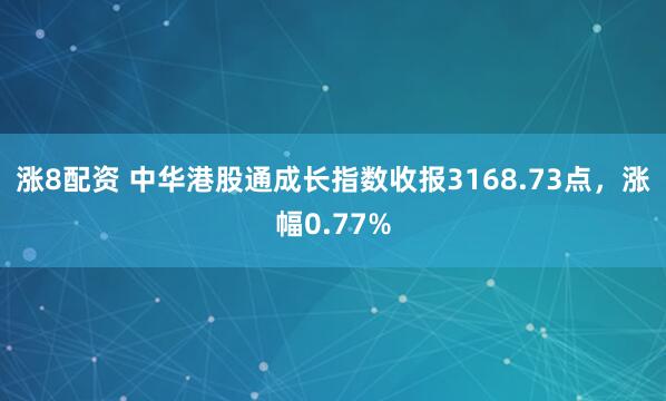 涨8配资 中华港股通成长指数收报3168.73点，涨幅0.77%