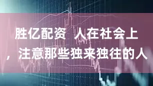 胜亿配资  人在社会上，注意那些独来独往的人