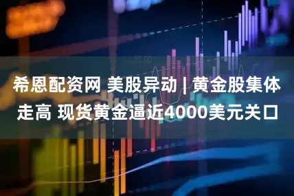 希恩配资网 美股异动 | 黄金股集体走高 现货黄金逼近4000美元关口