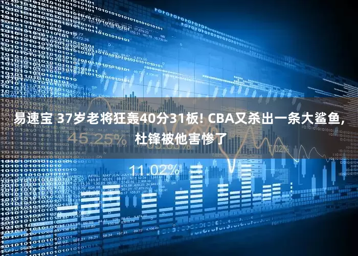 易速宝 37岁老将狂轰40分31板! CBA又杀出一条大鲨鱼, 杜锋被他害惨了