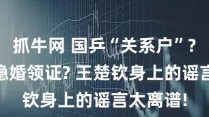 抓牛网 国乒“关系户”? 与陈梦隐婚领证? 王楚钦身上的谣言太离谱!
