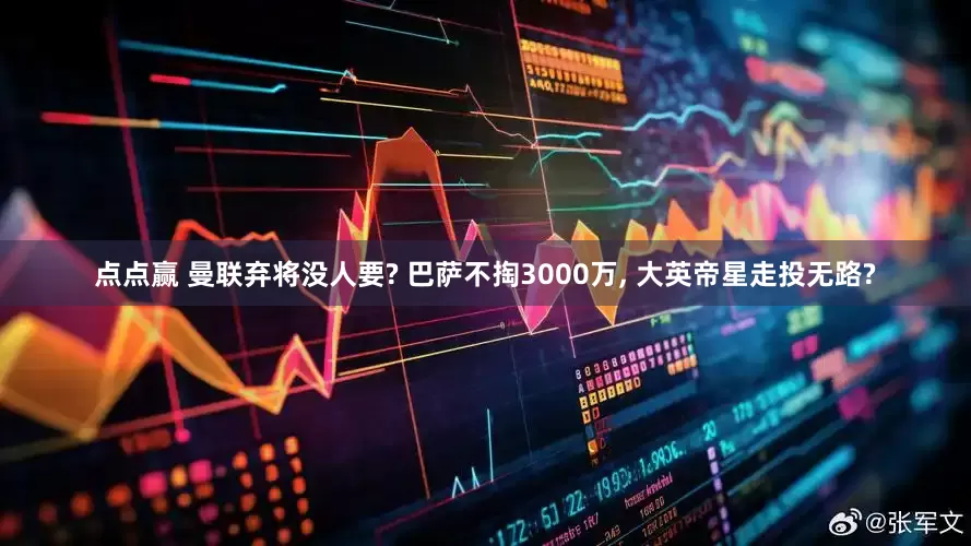 点点赢 曼联弃将没人要? 巴萨不掏3000万, 大英帝星走投无路?