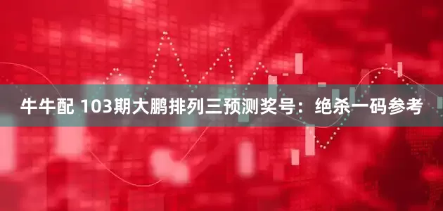 牛牛配 103期大鹏排列三预测奖号：绝杀一码参考