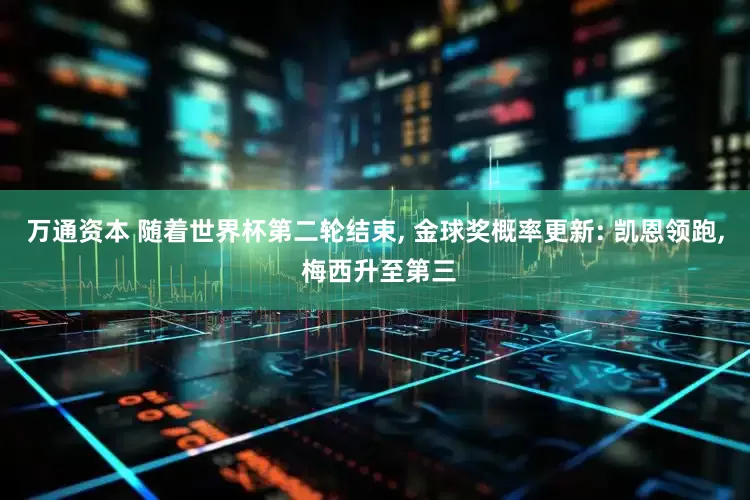 万通资本 随着世界杯第二轮结束, 金球奖概率更新: 凯恩领跑, 梅西升至第三