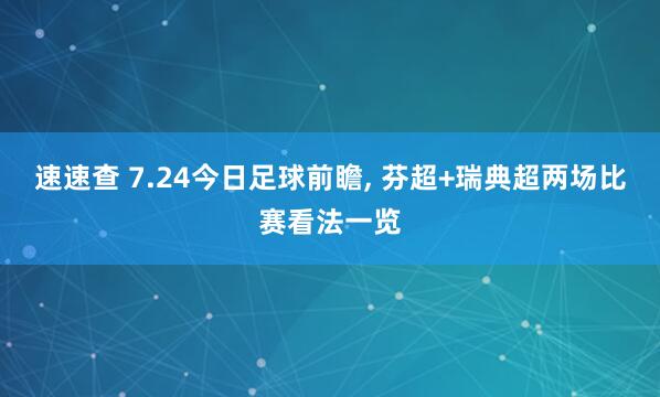 速速查 7.24今日足球前瞻, 芬超+瑞典超两场比赛看法一览