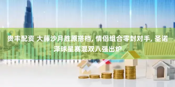 贵丰配资 大藤沙月胜原搭档, 情侣组合零封对手, 圣诺泽球星赛混双八强出炉